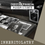 Vintage heirlooms and photos above title Inheritolatry from Christian Financial Perspectives Podcast